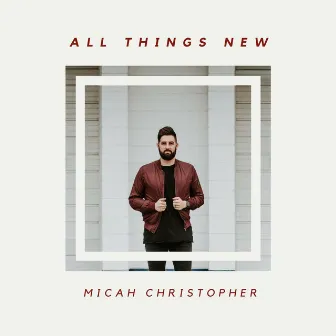 All Things New by Micah Christopher