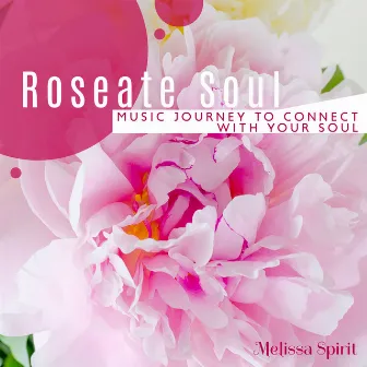 Roseate Soul: Meditative Music Journey to Connect with Your Soul and Find Your True Self, Spiritual Inner Conversation by Melissa Spirit