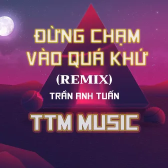 ĐỪNG CHẠM VÀO QUÁ KHỨ x TTM MUSIC by Trần Anh Tuấn