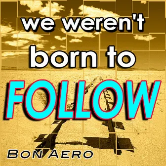 We Weren't Born To Follow by Bon Aero