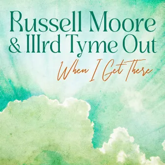 When I Get There by Russell Moore & IIIrd Tyme Out