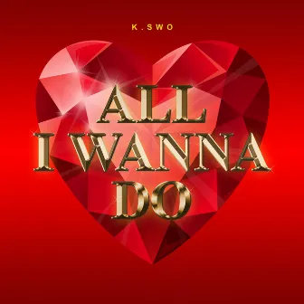 All I Wanna Do by K.Swo