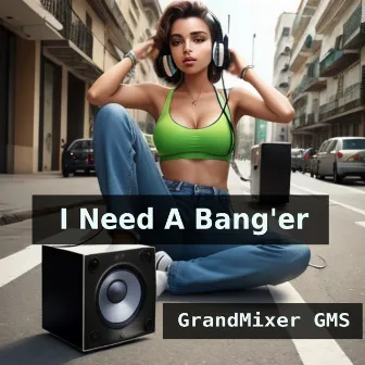 I Need a Bang'er by GrandMixer GMS