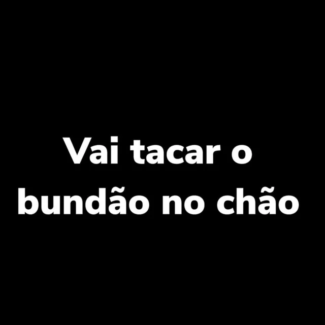 Vai Tacar o Bundão no Chão