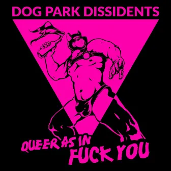 Queer as in Fuck You by Dog Park Dissidents