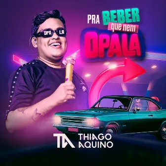 Pra Beber que nem Opala by Thiago Aquino