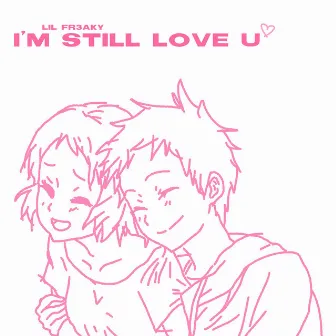 I'm still love u by LIL FR3AKY