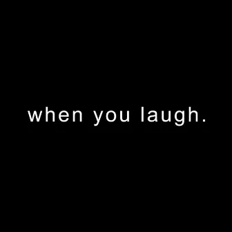 when you laugh. by Briello