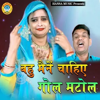 Bahu Mene Chaiye Gol Matol by 