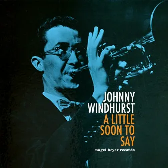 A Little Soon to Say by Johnny Windhurst