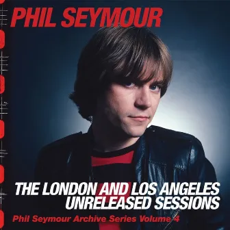 Phil Seymour Archive Series Volume 4: The London and Los Angeles Unreleased Sessions by Unknown Artist