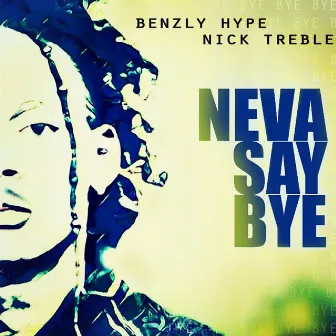 Neva Say Bye (feat. Nick Treble) - Single by Benzly Hype