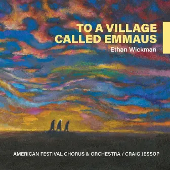 Ethan Wickman: To a Village Called Emmaus by American Festival Chorus and Orchestra