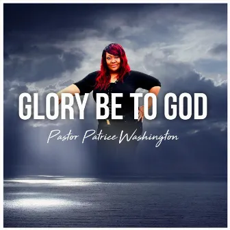 Glory Be to God by Pastor Patrice Washington