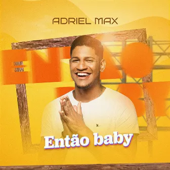 Então Baby by Adriel Max