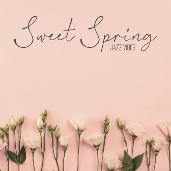 Sweet Spring Jazz Vibes – Gentle and Positive Instrumental Music for Rest and Relax by Positive Attitude Music Collection