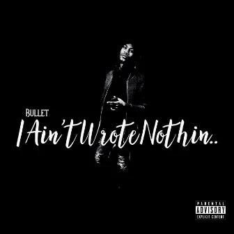 I Ain’t Wrote Nothin by Bullet