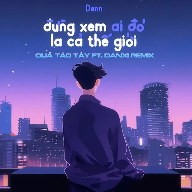 Đừng Xem Ai Đó Là Cả Thế Giới - Quả Táo Tây Ft Danxi Remix