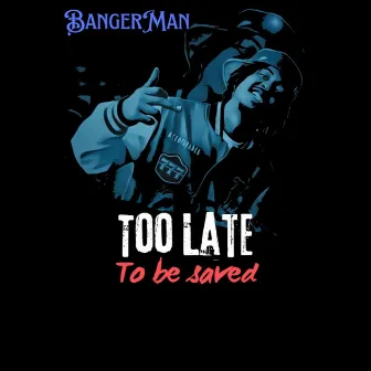 TOO LATE TO BE SAVED by Bangerman