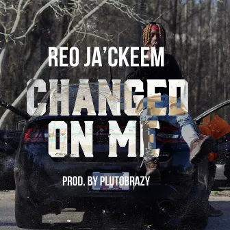 Changed on me by Reo Ja'ckeem