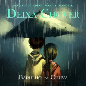 Deixa Chover - Barulho Da Chuva Para Se Apaixonar by Barulho Da Chuva