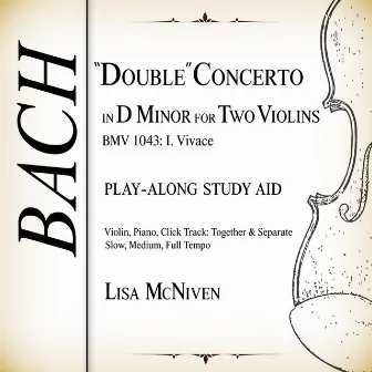 Bach: “Double” Concerto in D Minor for Two Violins, BWV 1043: I. Vivace (Play-Along Study Aid: Violin, Piano, Click Track; Together and Separate. Slow, Medium, Full Tempo) by Lisa McNiven