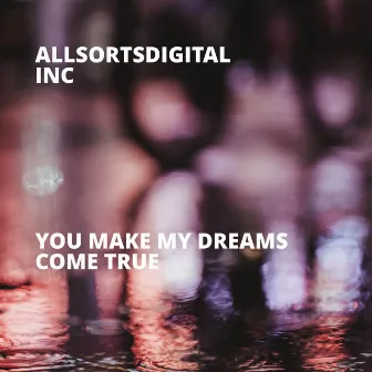 You Make My Dreams Come True by Allsortsdigital Inc