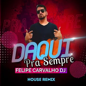 Daqui Pra Sempre (House Remix) by Felipe Carvalho DJ