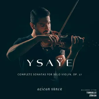 Ysaÿe: Complete Sonatas for solo violin, op. 27 by Alican Süner