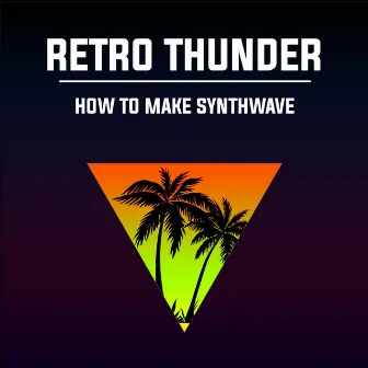 How to Make Synthwave by Retro Thunder