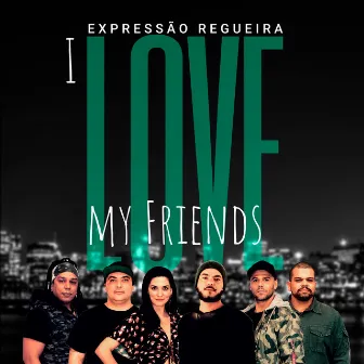 I Love My Friends by Expressão Regueira