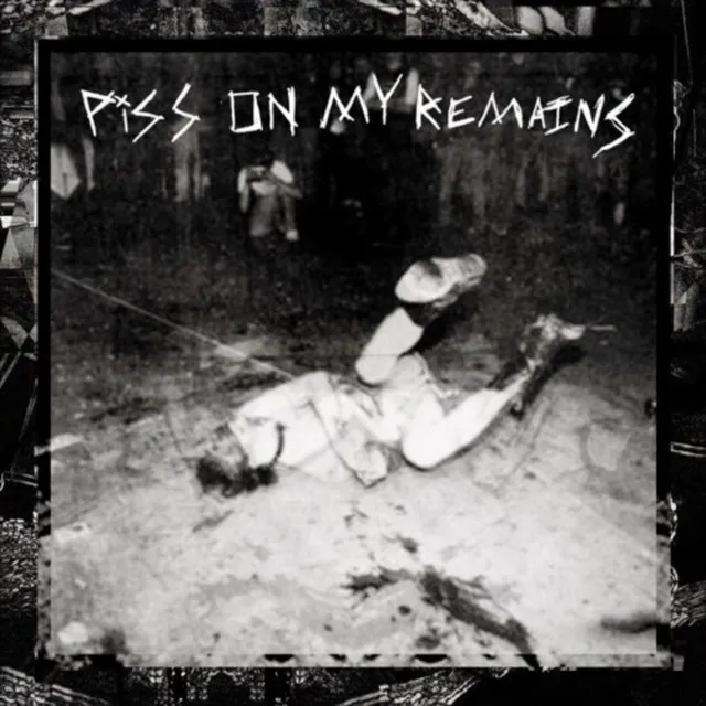 PISS ON MY REMAINS