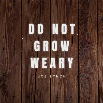 Do Not Grow Weary by Joe Lynch