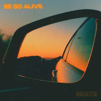 Be So Alive by BKAYE