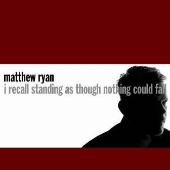 I Recall Standing As Though Nothing Could Fall by Matthew Ryan