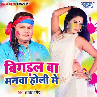 Bigdal Ba Manwa Holi Me by Balwant Singh