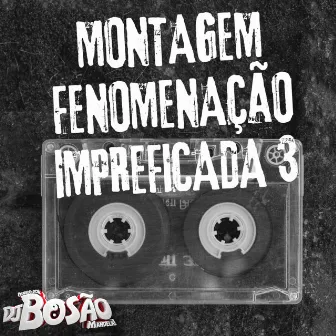 MONTAGEM FENOMENAÇÃO IMPREFICADA 3 by DJ BOSÃO