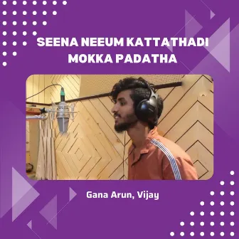 Seena Neeum Kattathadi Mokka Padatha by GANA ARUN