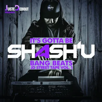 It's Gotta Be Shash'U - Bang Beats JD Street Tape, Vol. 1 by Shash'U