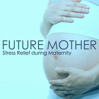 Future Mother - Music for Stress Relief during Maternity, Labor and Relaxing Delivery by Pregnant Mother