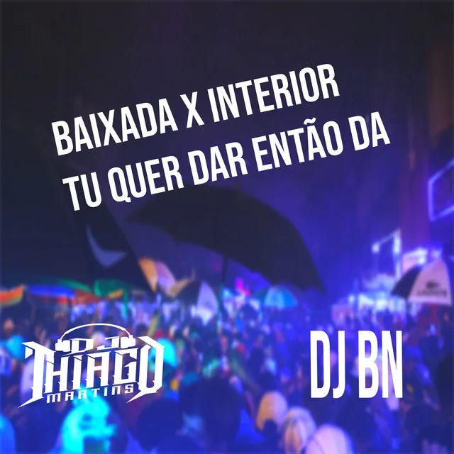 BAIXADA X INTERIOR - TU QUER DA ENTÃO DA