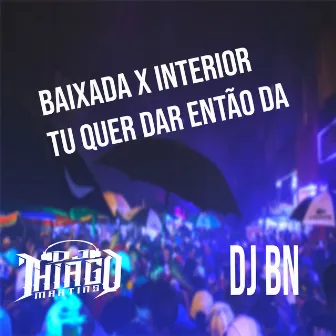 BAIXADA X INTERIOR - TU QUER DA ENTÃO DA by DJ BN