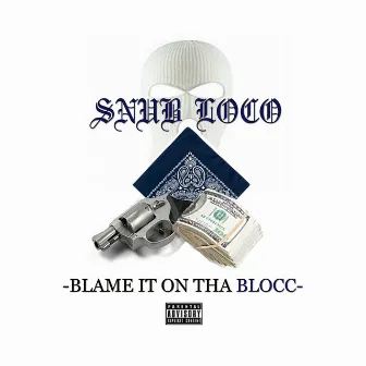 Blame It on the Blocc by Snub Loco