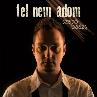 Fel Nem Adom by Szabó Balázs