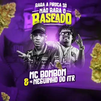 Baba a Piroca Só Não Baba o Baseado by Mc Bombom