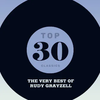 Top 30 Classics - The Very Best of Rudy Grayzell by Rudy Grayzell