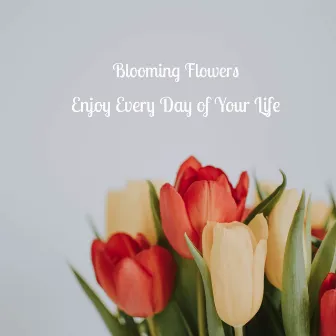 Enjoy Every Day of Your Life by Blooming Flowers