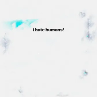 I Hate Humans! by Pede Claudo