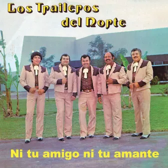 Ni Tu Amigo Ni Tu Amante by Los Traileros Del Norte