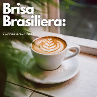 Brisa Brasileira: Coffee Shop Jazz by Bossa Nova Nouveau